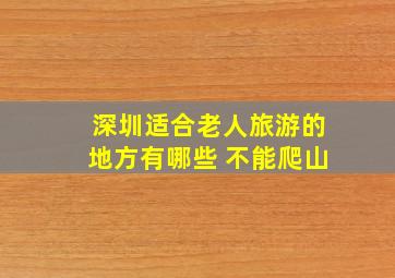 深圳适合老人旅游的地方有哪些 不能爬山